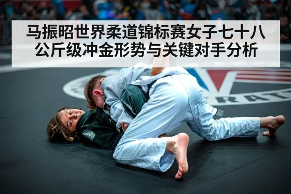 马振昭世界柔道锦标赛女子七十八公斤级冲金形势与关键对手分析（kaiyun）