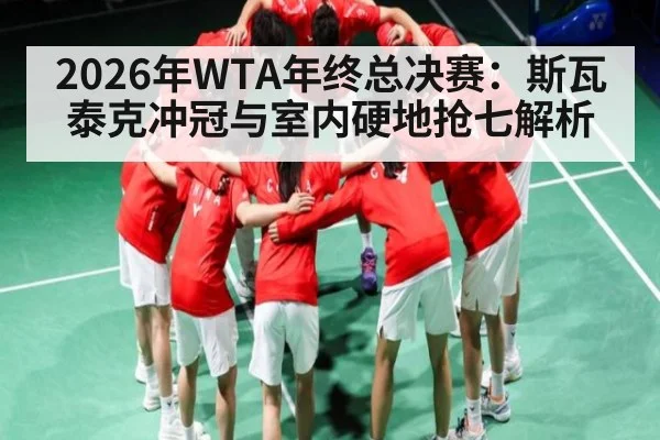 2026年WTA年终总决赛：斯瓦泰克冲冠与室内硬地抢七解析（kaiyun）
